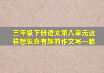 三年级下册语文第八单元这样想象真有趣的作文写一篇