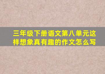 三年级下册语文第八单元这样想象真有趣的作文怎么写