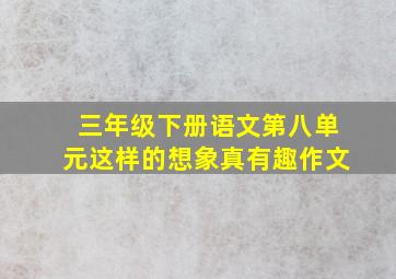 三年级下册语文第八单元这样的想象真有趣作文