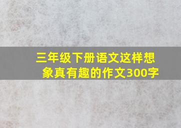 三年级下册语文这样想象真有趣的作文300字