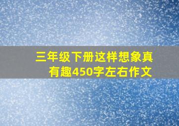 三年级下册这样想象真有趣450字左右作文