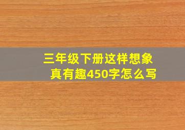 三年级下册这样想象真有趣450字怎么写