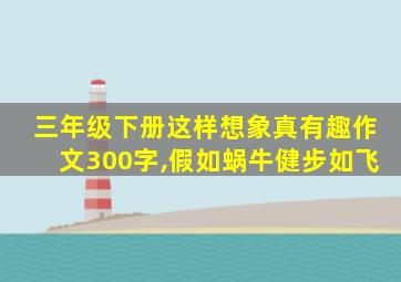 三年级下册这样想象真有趣作文300字,假如蜗牛健步如飞