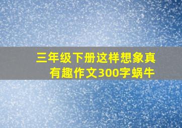 三年级下册这样想象真有趣作文300字蜗牛