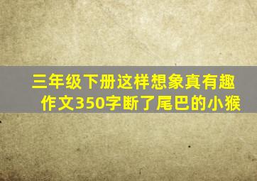 三年级下册这样想象真有趣作文350字断了尾巴的小猴