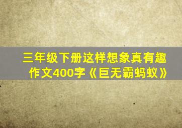 三年级下册这样想象真有趣作文400字《巨无霸蚂蚁》