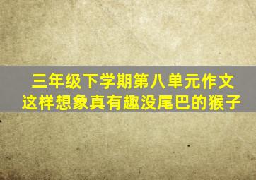 三年级下学期第八单元作文这样想象真有趣没尾巴的猴子