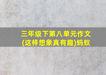 三年级下第八单元作文(这样想象真有趣)蚂蚁