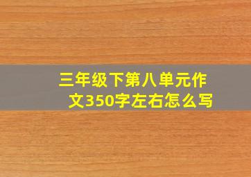 三年级下第八单元作文350字左右怎么写