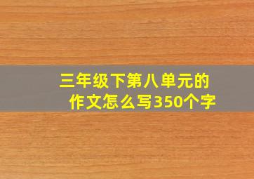 三年级下第八单元的作文怎么写350个字