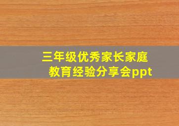 三年级优秀家长家庭教育经验分享会ppt