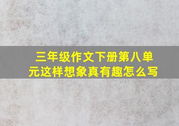 三年级作文下册第八单元这样想象真有趣怎么写