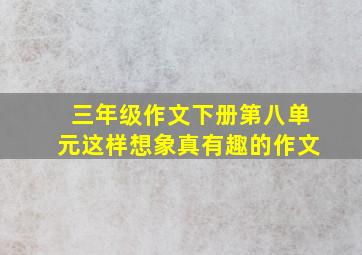 三年级作文下册第八单元这样想象真有趣的作文