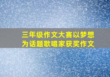 三年级作文大赛以梦想为话题歌唱家获奖作文