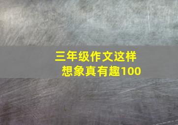 三年级作文这样想象真有趣100