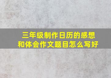 三年级制作日历的感想和体会作文题目怎么写好