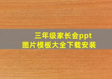 三年级家长会ppt图片模板大全下载安装