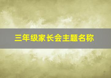 三年级家长会主题名称