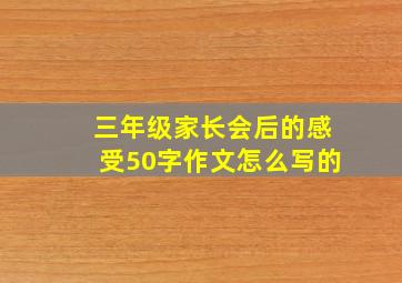 三年级家长会后的感受50字作文怎么写的