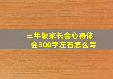 三年级家长会心得体会300字左右怎么写