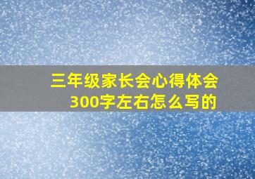 三年级家长会心得体会300字左右怎么写的