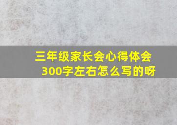 三年级家长会心得体会300字左右怎么写的呀