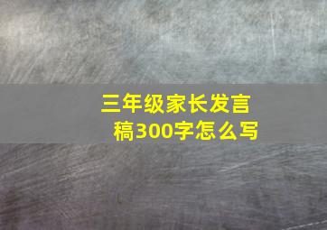 三年级家长发言稿300字怎么写