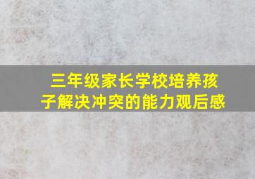 三年级家长学校培养孩子解决冲突的能力观后感