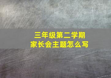 三年级第二学期家长会主题怎么写