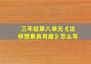 三年级第八单元《这样想象真有趣》怎么写