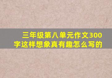 三年级第八单元作文300字这样想象真有趣怎么写的