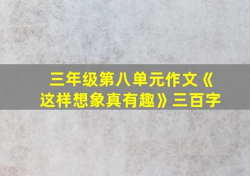 三年级第八单元作文《这样想象真有趣》三百字