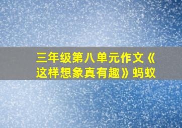 三年级第八单元作文《这样想象真有趣》蚂蚁