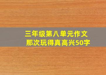 三年级第八单元作文那次玩得真高兴50字