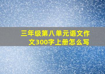 三年级第八单元语文作文300字上册怎么写