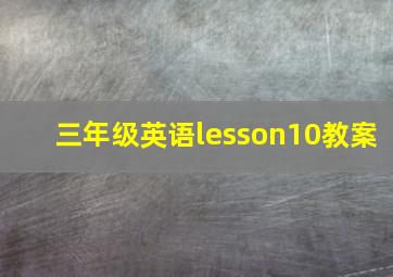 三年级英语lesson10教案