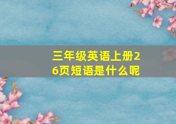 三年级英语上册26页短语是什么呢