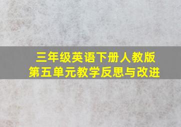 三年级英语下册人教版第五单元教学反思与改进