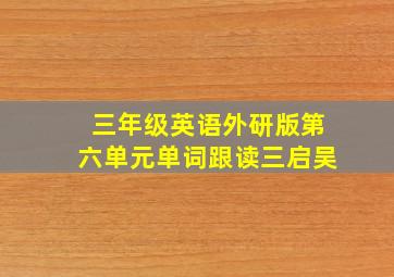 三年级英语外研版第六单元单词跟读三启吴