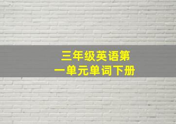 三年级英语第一单元单词下册