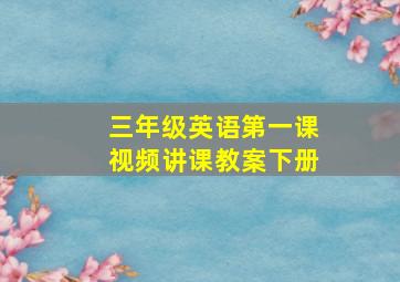 三年级英语第一课视频讲课教案下册