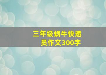 三年级蜗牛快递员作文300字