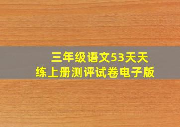 三年级语文53天天练上册测评试卷电子版