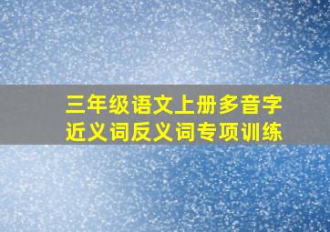 三年级语文上册多音字近义词反义词专项训练