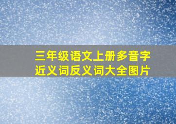 三年级语文上册多音字近义词反义词大全图片