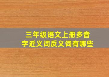 三年级语文上册多音字近义词反义词有哪些