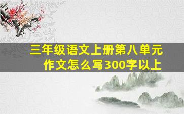 三年级语文上册第八单元作文怎么写300字以上