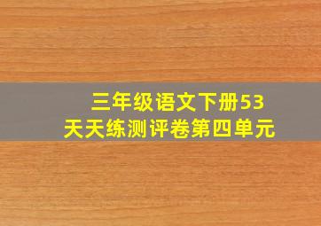 三年级语文下册53天天练测评卷第四单元