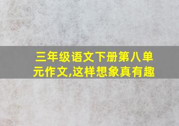 三年级语文下册第八单元作文,这样想象真有趣