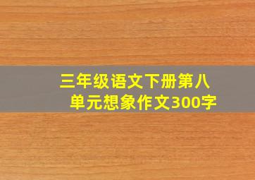 三年级语文下册第八单元想象作文300字